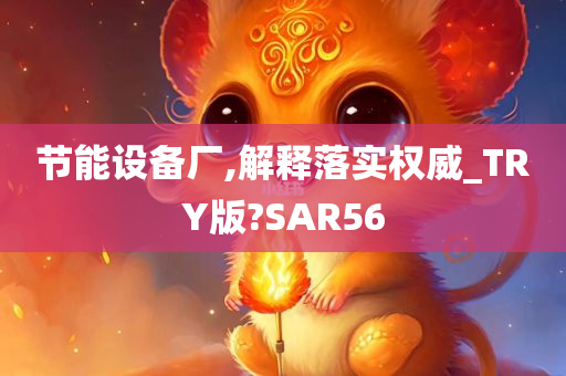 节能设备厂,解释落实权威_TRY版?SAR56