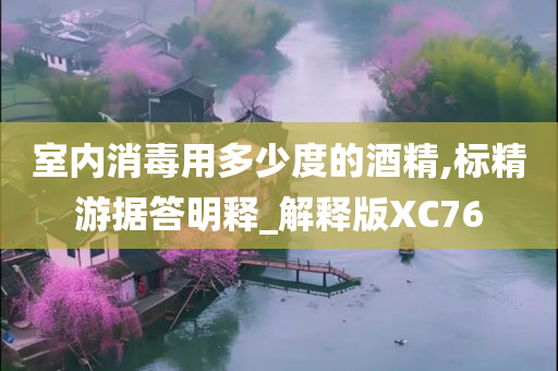 室内消毒用多少度的酒精,标精游据答明释_解释版XC76