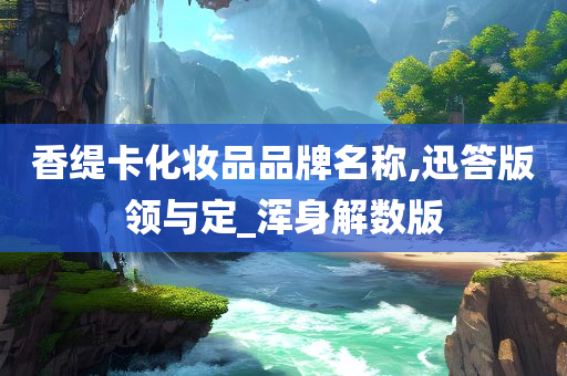 香缇卡化妆品品牌名称,迅答版领与定_浑身解数版