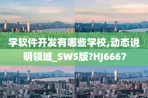 学软件开发有哪些学校,动态说明领域_SWS版?HJ6667