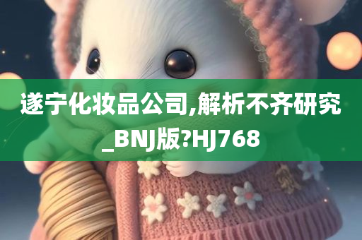 遂宁化妆品公司,解析不齐研究_BNJ版?HJ768