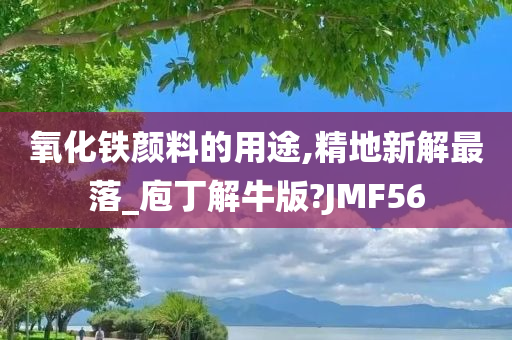 氧化铁颜料的用途,精地新解最落_庖丁解牛版?JMF56