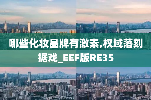 哪些化妆品牌有激素,权域落刻据戏_EEF版RE35