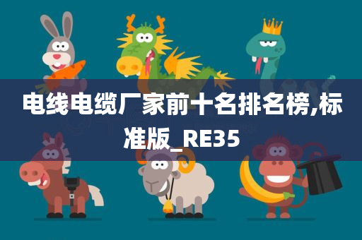 电线电缆厂家前十名排名榜,标准版_RE35