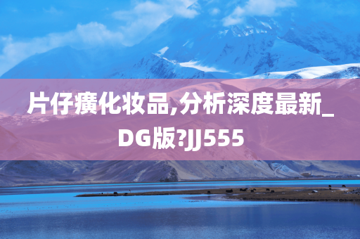 片仔癀化妆品,分析深度最新_DG版?JJ555