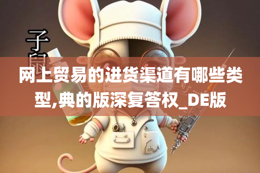 网上贸易的进货渠道有哪些类型,典的版深复答权_DE版