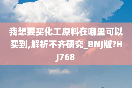 我想要买化工原料在哪里可以买到,解析不齐研究_BNJ版?HJ768