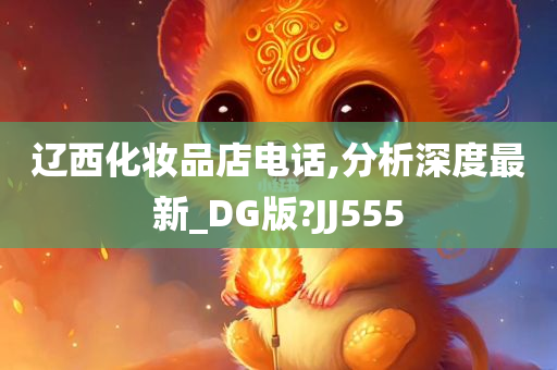 辽西化妆品店电话,分析深度最新_DG版?JJ555