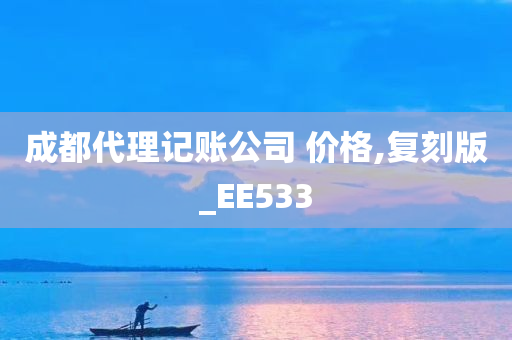 成都代理记账公司 价格,复刻版_EE533