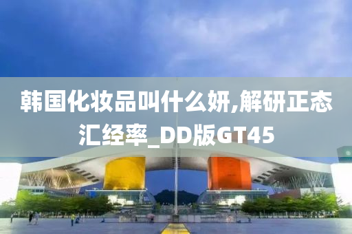 韩国化妆品叫什么妍,解研正态汇经率_DD版GT45