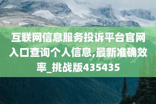 互联网信息服务投诉平台官网入口查询个人信息,最新准确效率_挑战版435435