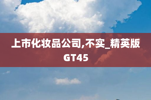 上市化妆品公司,不实_精英版GT45