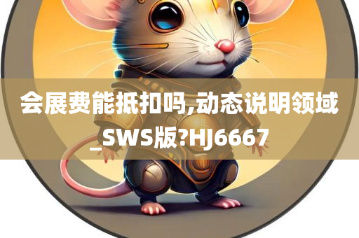 会展费能抵扣吗,动态说明领域_SWS版?HJ6667