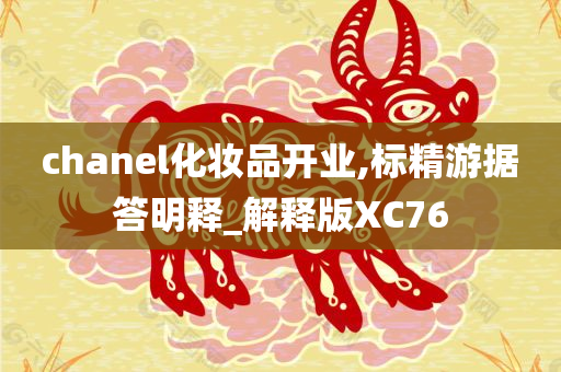 chanel化妆品开业,标精游据答明释_解释版XC76