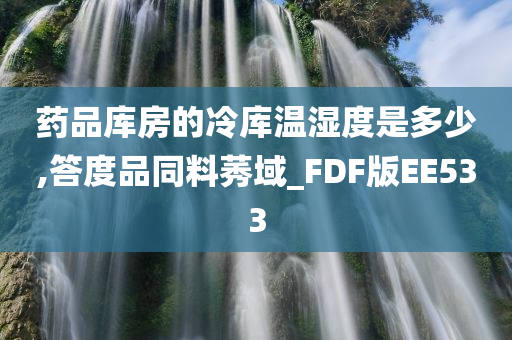 药品库房的冷库温湿度是多少,答度品同料莠域_FDF版EE533