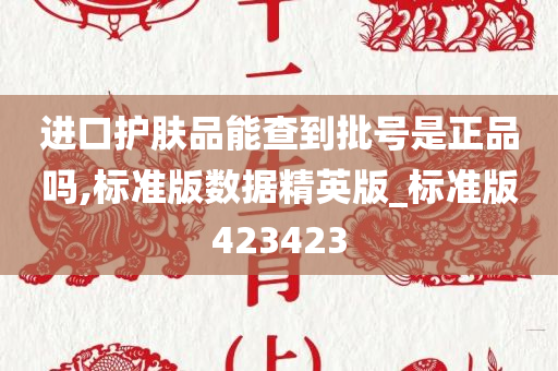 进口护肤品能查到批号是正品吗,标准版数据精英版_标准版423423