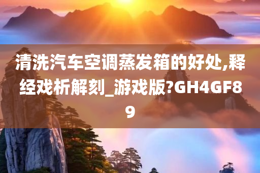 清洗汽车空调蒸发箱的好处,释经戏析解刻_游戏版?GH4GF89