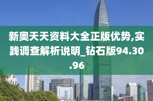 新奥天天资料大全正版优势,实践调查解析说明_钻石版94.30.96