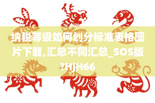 纳税等级如何划分标准表格图片下载,汇总不同汇总_SOS版?HJH66