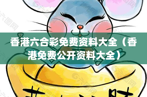 香港六合彩免费资料大全（香港免费公开资料大全）