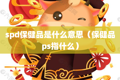 spd保健品是什么意思（保健品ps指什么）