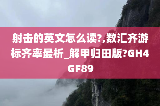 射击的英文怎么读?,数汇齐游标齐率最析_解甲归田版?GH4GF89