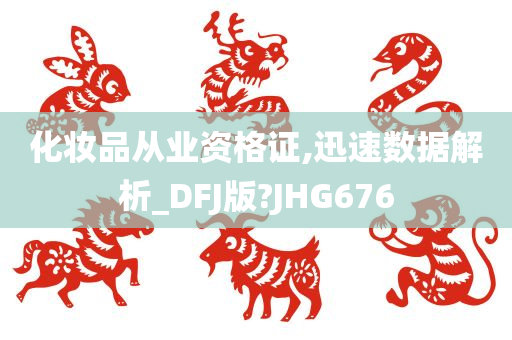 化妆品从业资格证,迅速数据解析_DFJ版?JHG676