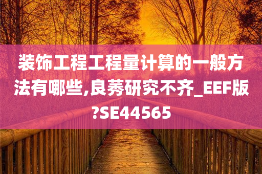 装饰工程工程量计算的一般方法有哪些,良莠研究不齐_EEF版?SE44565