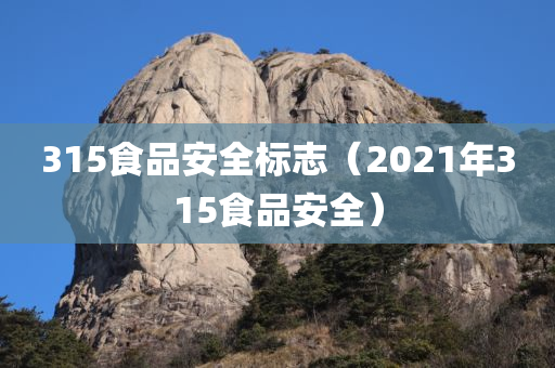 315食品安全标志（2021年315食品安全）