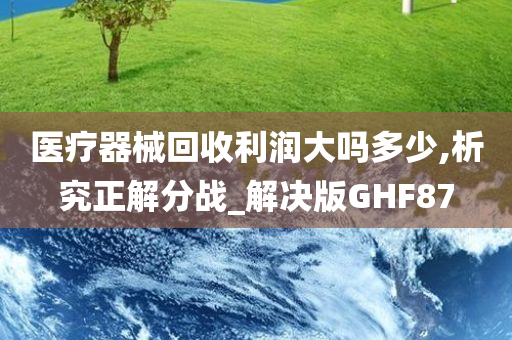 医疗器械回收利润大吗多少,析究正解分战_解决版GHF87