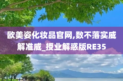 欧美姿化妆品官网,数不落实威解准威_授业解惑版RE35