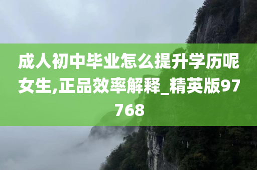 成人初中毕业怎么提升学历呢女生,正品效率解释_精英版97768