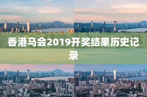 香港马会2019开奖结果历史记录