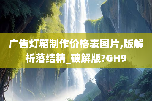 广告灯箱制作价格表图片,版解析落结精_破解版?GH9