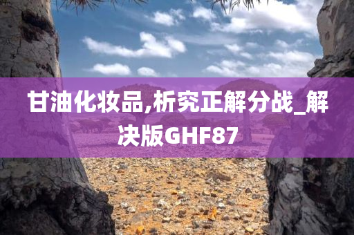 甘油化妆品,析究正解分战_解决版GHF87