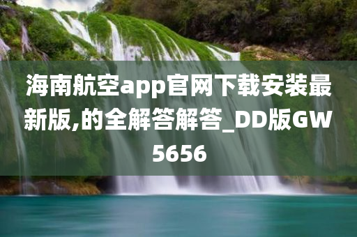 海南航空app官网下载安装最新版,的全解答解答_DD版GW5656