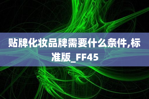 贴牌化妆品牌需要什么条件,标准版_FF45