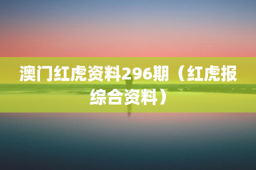 澳门红虎资料296期（红虎报综合资料）