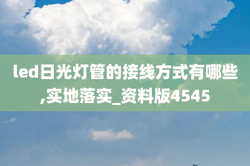 led日光灯管的接线方式有哪些,实地落实_资料版4545