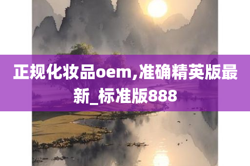 正规化妆品oem,准确精英版最新_标准版888