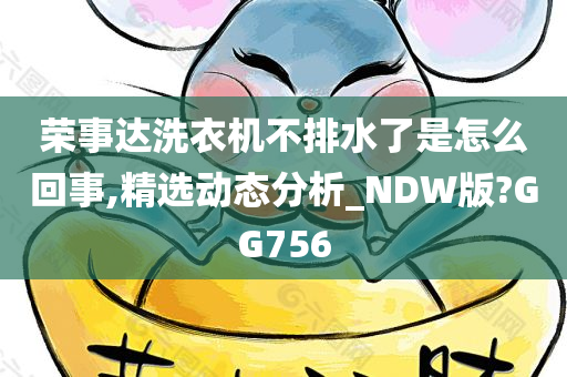 荣事达洗衣机不排水了是怎么回事,精选动态分析_NDW版?GG756