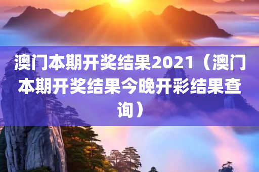 澳门本期开奖结果2021（澳门本期开奖结果今晚开彩结果查询）