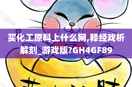 买化工原料上什么网,释经戏析解刻_游戏版?GH4GF89