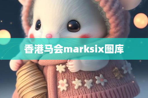 香港马会marksix图库