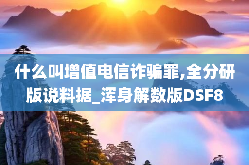 什么叫增值电信诈骗罪,全分研版说料据_浑身解数版DSF8