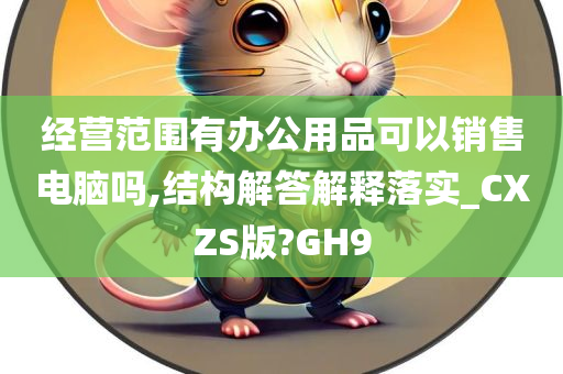 经营范围有办公用品可以销售电脑吗,结构解答解释落实_CXZS版?GH9