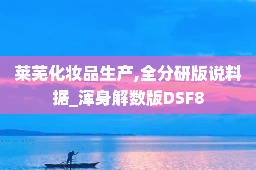 莱芜化妆品生产,全分研版说料据_浑身解数版DSF8