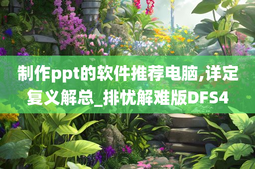 制作ppt的软件推荐电脑,详定复义解总_排忧解难版DFS4