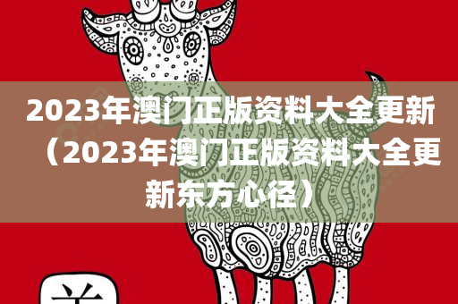 2023年澳门正版资料大全更新（2023年澳门正版资料大全更新东方心径）