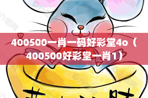 400500一肖一码好彩堂4o（400500好彩堂一肖1）